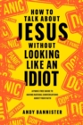How to Talk about Jesus without Looking like an Idiot : A Panic-Free Guide to Having Natural Conversations about Your Faith - eBook