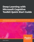 Deep Learning with Microsoft Cognitive Toolkit Quick Start Guide : A practical guide to building neural networks using Microsoft's open source deep learning framework - eBook
