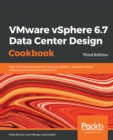 VMware vSphere 6.7 Data Center Design Cookbook : Over 100 practical recipes to help you design a powerful virtual infrastructure based on vSphere 6.7, 3rd Edition - eBook