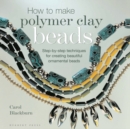 How to Make Polymer Clay Beads : Step-by-step Techniques for Creating Beautiful Ornamental Beads - Book