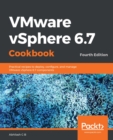 VMware vSphere 6.7 Cookbook : Practical recipes to deploy, configure, and manage VMware vSphere 6.7 components, 4th Edition - eBook