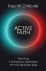 Active Faith : Resisting 4 Dangerous Ideologies with the Wesleyan Way - eBook