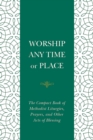 Worship Any Time or Place : The Compact Book of Methodist Liturgies, Prayers, and Other Acts of Blessing - eBook
