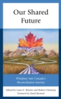 Our Shared Future : Windows into Canada's Reconciliation Journey - eBook