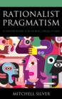 Rationalist Pragmatism : A Framework for Moral Objectivism - Book