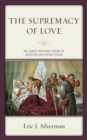 The Supremacy of Love : An Agape-Centered Vision of Aristotelian Virtue Ethics - Book