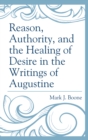 Reason, Authority, and the Healing of Desire in the Writings of Augustine - Book