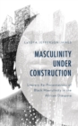 Masculinity Under Construction : Literary Re-Presentations of Black Masculinity in the African Diaspora - eBook