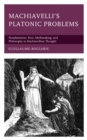 Machiavelli's Platonic Problems : Neoplatonism, Eros, Mythmaking, and Philosophy in Machiavellian Thought - Book