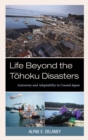 Life Beyond the Tohoku Disasters : Autonomy and Adaptability in Coastal Japan - Book