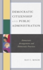 Democratic Citizenship and Public Administration : Democratic Arrangements and Democratic Practices - Book