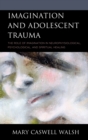 Imagination and Adolescent Trauma : The Role of Imagination in Neurophysiological, Psychological, and Spiritual Healing - Book
