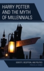 Harry Potter and the Myth of Millennials : Identity, Reception, and Politics - Book