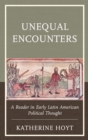 Unequal Encounters : A Reader in Early Latin American Political Thought - eBook