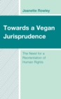 Towards a Vegan Jurisprudence : The Need for a Reorientation of Human Rights - eBook