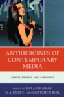 Antiheroines of Contemporary Media : Saints, Sinners, and Survivors - Book