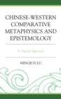Chinese-Western Comparative Metaphysics and Epistemology : A Topical Approach - Book