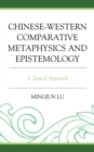 Chinese-Western Comparative Metaphysics and Epistemology : A Topical Approach - eBook