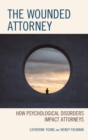 The Wounded Attorney : How Psychological Disorders Impact Attorneys - Book