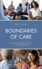 Boundaries of Care : Community Health Workers in the United States - Book