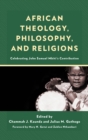 African Theology, Philosophy, and Religions : Celebrating John Samuel Mbiti’s Contribution - Book