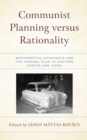 Communist Planning versus Rationality : Mathematical Economics and the Central Plan in Eastern Europe and China - Book