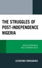 The Struggles of Post-Independence Nigeria : Missed Opportunities and a Continuing Crisis - Book