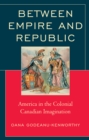 Between Empire and Republic : America in the Colonial Canadian Imagination - Book