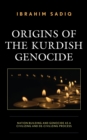 Origins of the Kurdish Genocide : Nation Building and Genocide as a Civilizing and De-Civilizing Process - Book