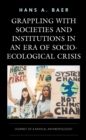 Grappling with Societies and Institutions in an Era of Socio-Ecological Crisis : Journey of a Radical Anthropologist - Book