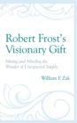 Robert Frost’s Visionary Gift : Mining and Minding the Wonder of Unexpected Supply - Book