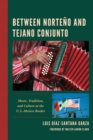 Between Norteno and Tejano Conjunto : Music, Tradition, and Culture at the U.S.-Mexico Border - Book