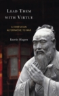 Lead Them with Virtue : A Confucian Alternative to War - Book