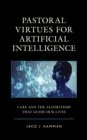 Pastoral Virtues for Artificial Intelligence : Care and the Algorithms that Guide Our Lives - Book