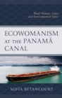 Ecowomanism at the Panama Canal : Black Women, Labor, and Environmental Ethics - Book