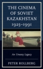 The Cinema of Soviet Kazakhstan 1925–1991 : An Uneasy Legacy - Book