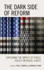 The Dark Side of Reform : Exploring the Impact of Public Policy on Racial Equity - Book