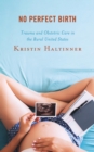 No Perfect Birth : Trauma and Obstetric Care in the Rural United States - eBook