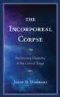 The Incorporeal Corpse : Performing Disability in the Liminal Stage - Book