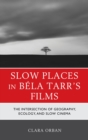 Slow Places in Bela Tarr's Films : The Intersection of Geography, Ecology, and Slow Cinema - eBook