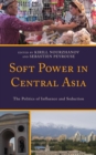 Soft Power in Central Asia : The Politics of Influence and Seduction - Book