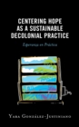 Centering Hope as a Sustainable Decolonial Practice : Esperanza en Practica - Book