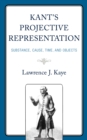 Kant's Projective Representation : Substance, Cause, Time, and Objects - Book