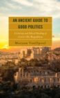 An Ancient Guide to Good Politics : A Literary and Ethical Reading of Cicero's de Republica - Book