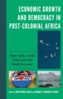 Economic Growth and Democracy in Post-Colonial Africa : Cabo Verde, Small States, and the World Economy - Book