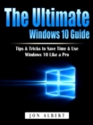 The Ultimate Windows 10 Guide : Tips & Tricks to Save Time & Use Windows 10 Like a Pro - eBook