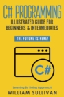 C# Programming Illustrated Guide For Beginners & Intermediates : The Future Is Here! Learning By Doing Approach - eBook