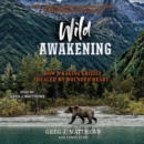 Wild Awakening : How a Raging Grizzly Healed My Wounded Heart - eAudiobook