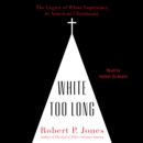White Too Long : The Legacy of White Supremacy in American Christianity - eAudiobook