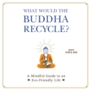 What Would the Buddha Recycle? : A Mindful Guide to an Eco-Friendly Life - eAudiobook